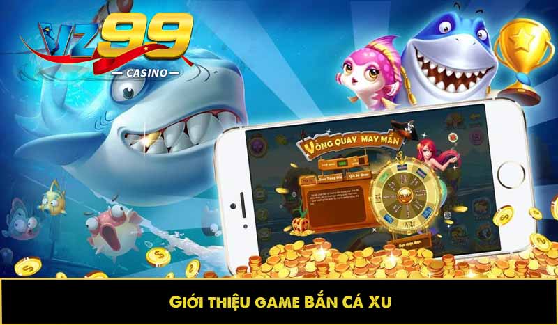 Bắn cá Xu: Hướng dẫn ăn xu, bí kíp săn thưởng nhận trọn quà 3 Giới thiệu game Bắn Cá Xu