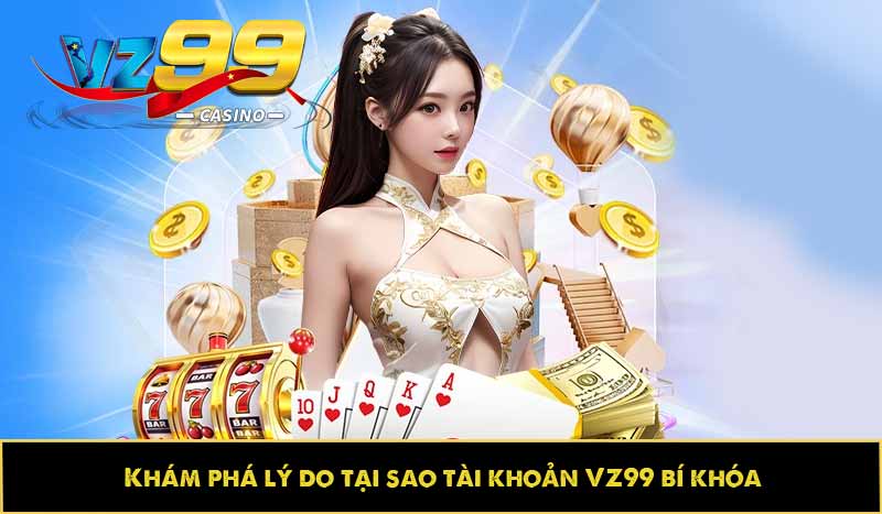 Tài khoản VZ99 bị khóa? Cách khắc phục chuẩn như thế nào? 2 Khám phá lý do tại sao tài khoản VZ99 bị khóa