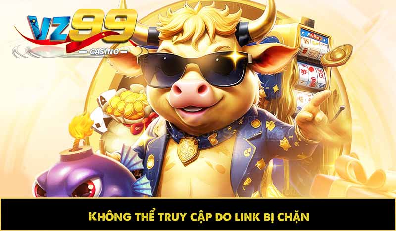 Hướng dẫn đăng nhập VZ99 dễ dàng, tối ưu trải nghiệm 6 Không thể truy cập do link bị chặn