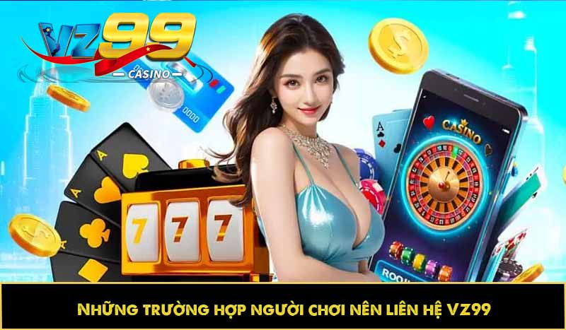 LIÊN HỆ VZ99 12 Những trường hợp người chơi nên liên hệ VZ99