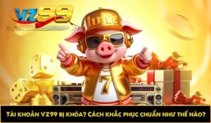 Tài khoản VZ99 bị khóa? Cách khắc phục chuẩn như thế nào?